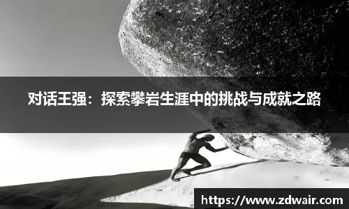 对话王强：探索攀岩生涯中的挑战与成就之路